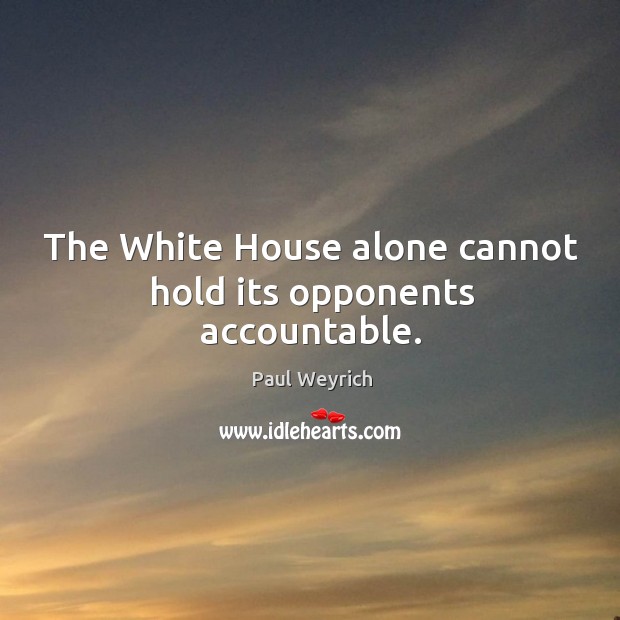 The white house alone cannot hold its opponents accountable. Paul Weyrich Picture Quote