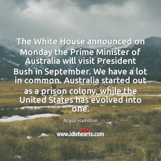 The White House announced on Monday the Prime Minister of Australia will Argus Hamilton Picture Quote