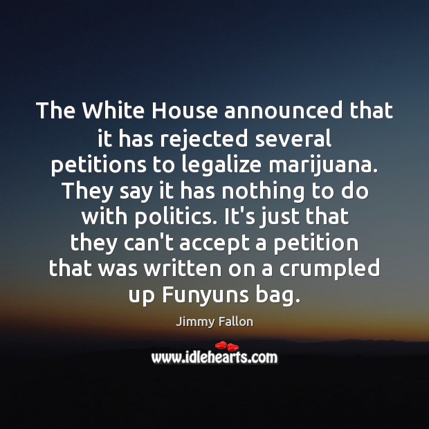 The White House announced that it has rejected several petitions to legalize Politics Quotes Image