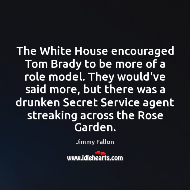 The White House encouraged Tom Brady to be more of a role Jimmy Fallon Picture Quote