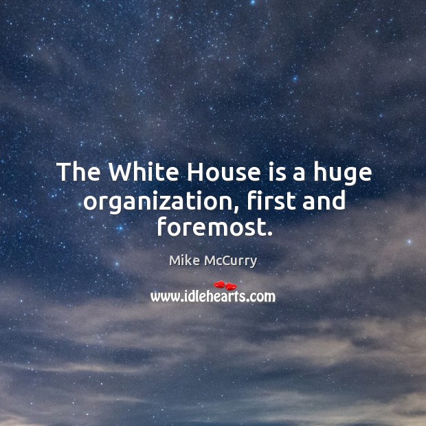 The white house is a huge organization, first and foremost. Mike McCurry Picture Quote
