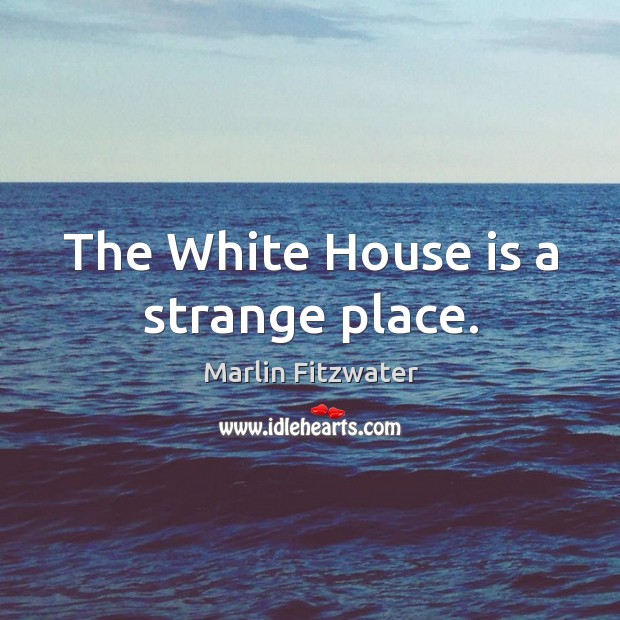 The white house is a strange place. Marlin Fitzwater Picture Quote