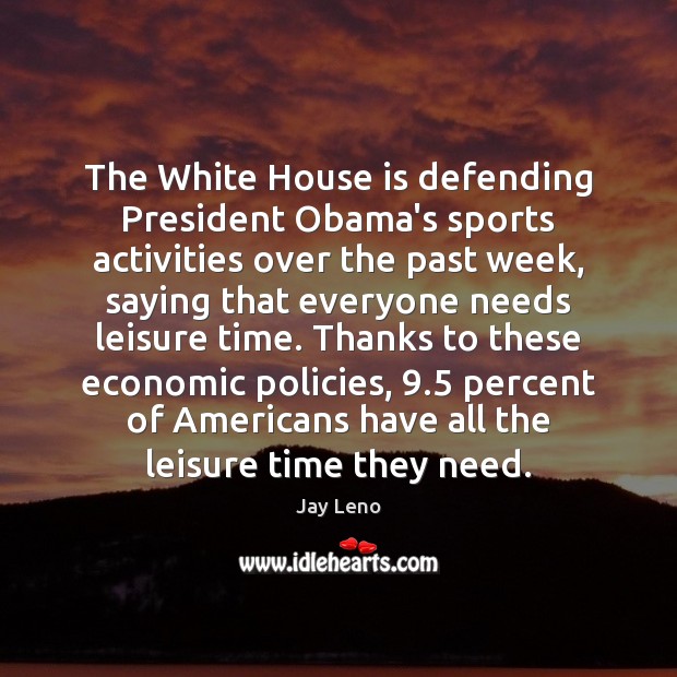 The White House is defending President Obama’s sports activities over the past Jay Leno Picture Quote