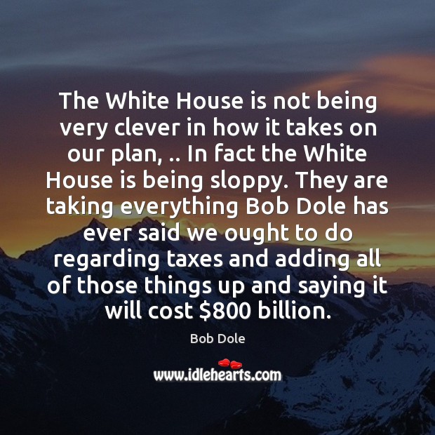 The White House is not being very clever in how it takes Bob Dole Picture Quote