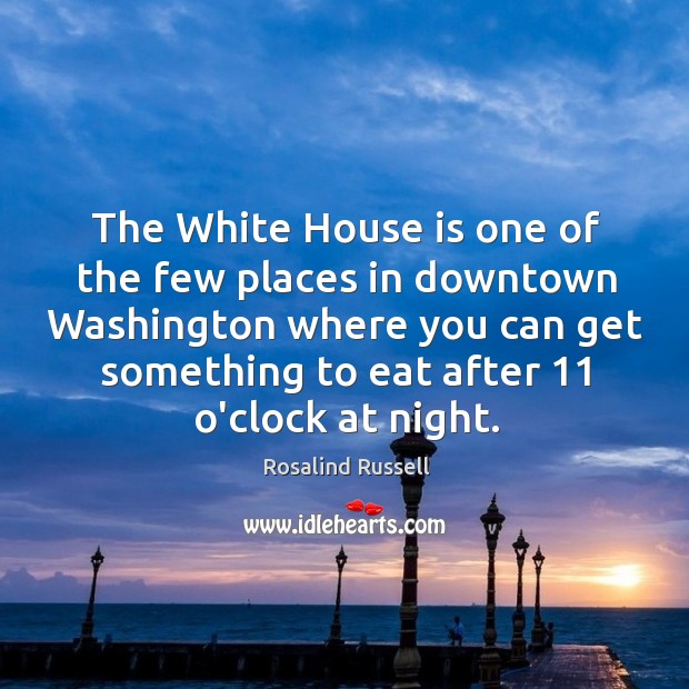 The White House is one of the few places in downtown Washington Rosalind Russell Picture Quote
