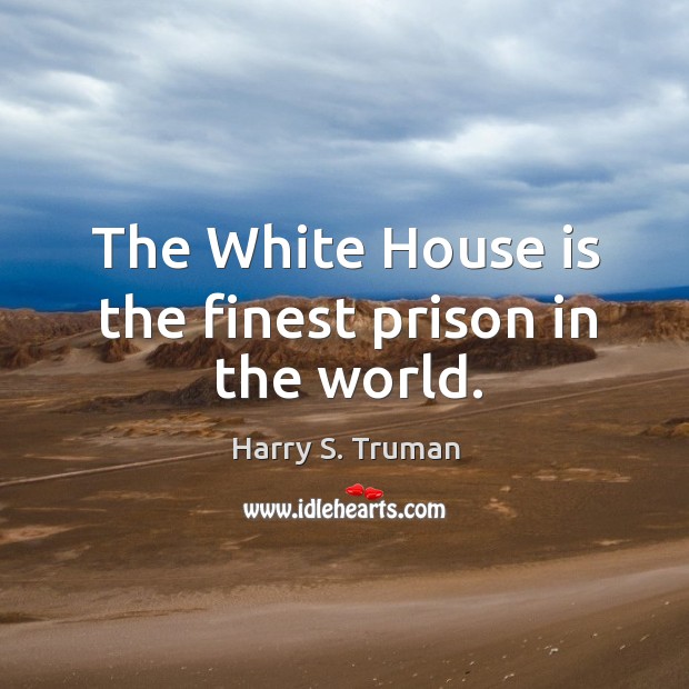 The white house is the finest prison in the world. Harry S. Truman Picture Quote