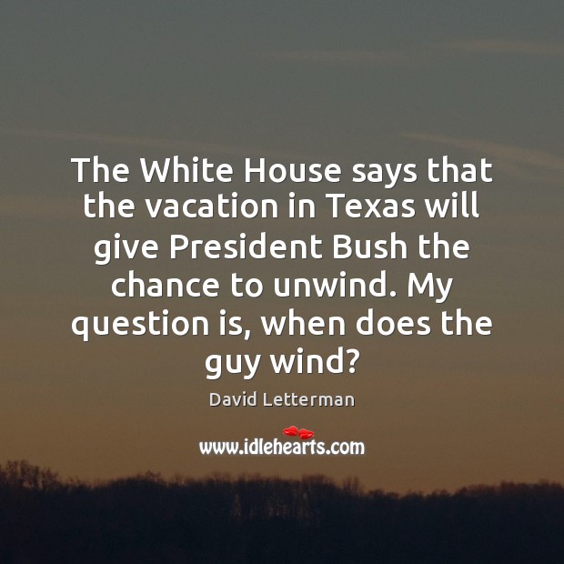 The White House says that the vacation in Texas will give President David Letterman Picture Quote