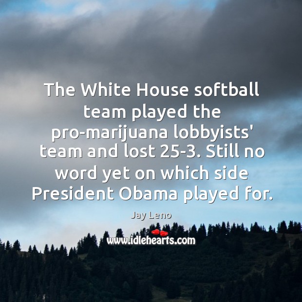 The White House softball team played the pro-marijuana lobbyists’ team and lost 25 Jay Leno Picture Quote