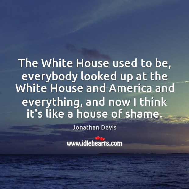 The White House used to be, everybody looked up at the White Jonathan Davis Picture Quote