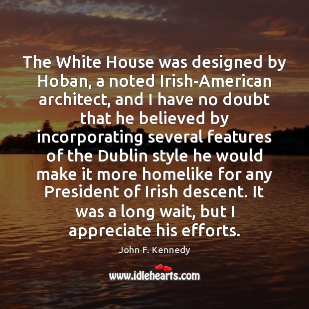 The White House was designed by Hoban, a noted Irish-American architect, and John F. Kennedy Picture Quote