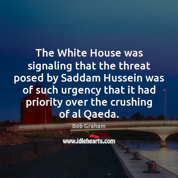 The White House was signaling that the threat posed by Saddam Hussein Bob Graham Picture Quote