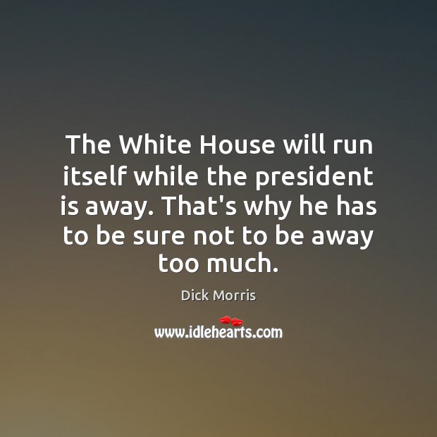 The White House will run itself while the president is away. That’s Dick Morris Picture Quote
