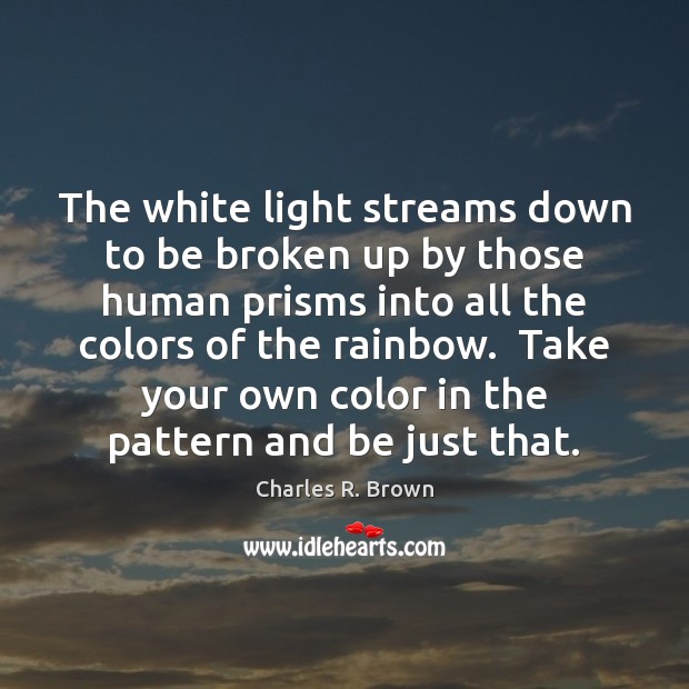 The white light streams down to be broken up by those human Charles R. Brown Picture Quote