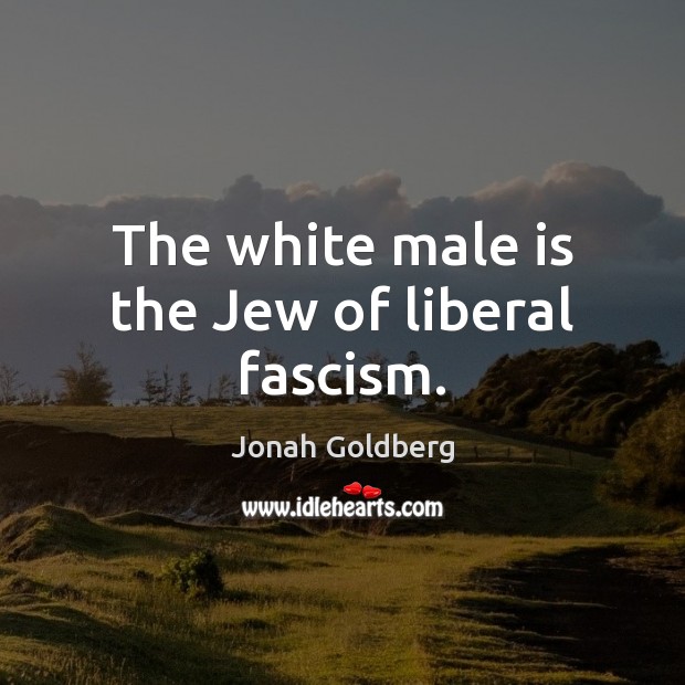 The white male is the Jew of liberal fascism. Jonah Goldberg Picture Quote