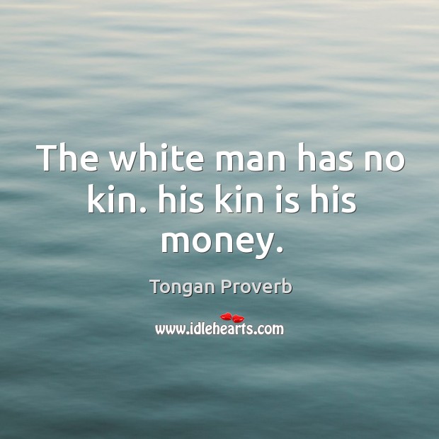 The white man has no kin. His kin is his money. Tongan Proverbs Image