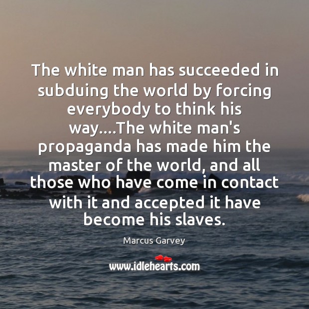 The white man has succeeded in subduing the world by forcing everybody Marcus Garvey Picture Quote