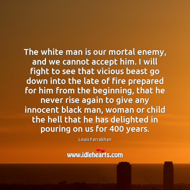 The white man is our mortal enemy, and we cannot accept him. Louis Farrakhan Picture Quote