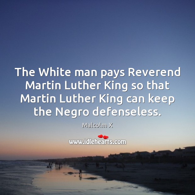 The White man pays Reverend Martin Luther King so that Martin Luther Malcolm X Picture Quote