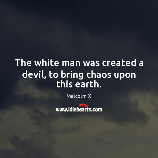The white man was created a devil, to bring chaos upon this earth. Malcolm X Picture Quote