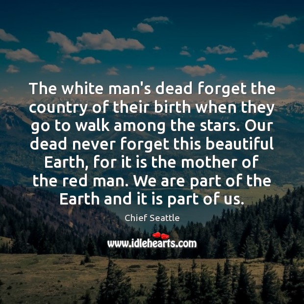 The white man’s dead forget the country of their birth when they Chief Seattle Picture Quote