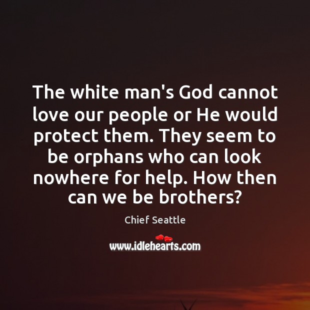 The white man’s God cannot love our people or He would protect Chief Seattle Picture Quote