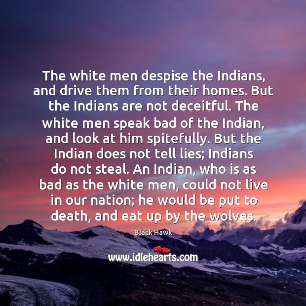 The white men despise the Indians, and drive them from their homes. Black Hawk Picture Quote