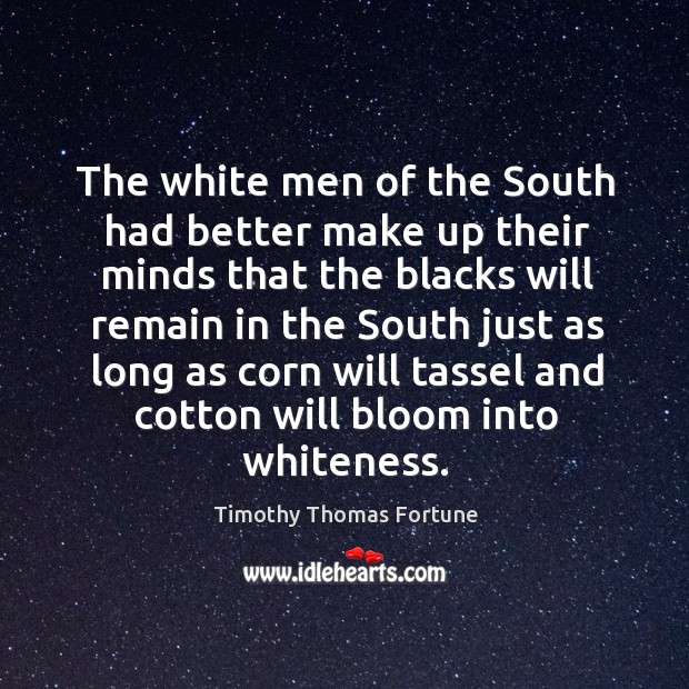 The white men of the south had better make up their minds that the blacks will remain in Timothy Thomas Fortune Picture Quote