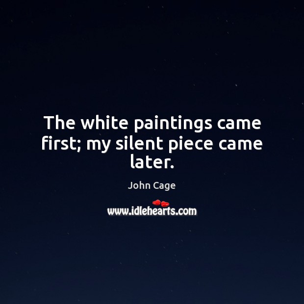 The white paintings came first; my silent piece came later. Image