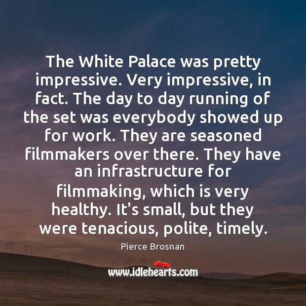 The White Palace was pretty impressive. Very impressive, in fact. The day Pierce Brosnan Picture Quote