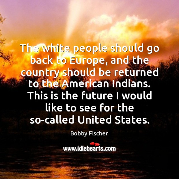 The white people should go back to Europe, and the country should Bobby Fischer Picture Quote