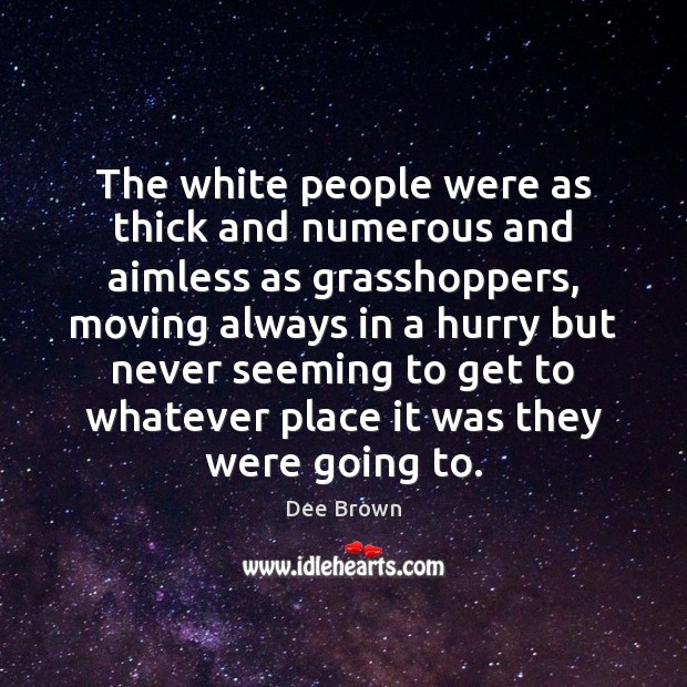 The white people were as thick and numerous and aimless as grasshoppers, Dee Brown Picture Quote