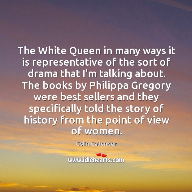 The White Queen in many ways it is representative of the sort Colin Callender Picture Quote