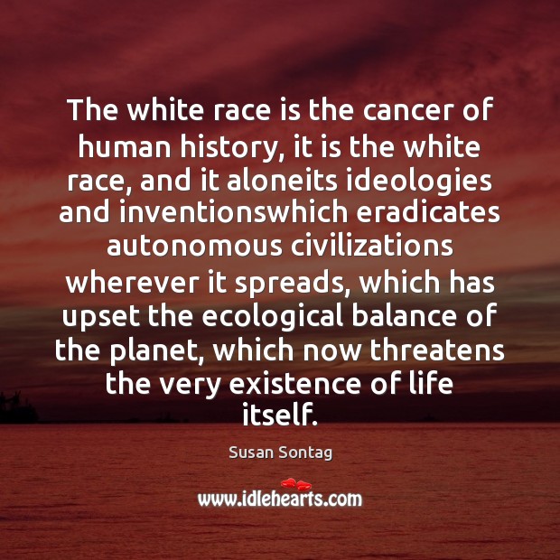 The white race is the cancer of human history, it is the Susan Sontag Picture Quote