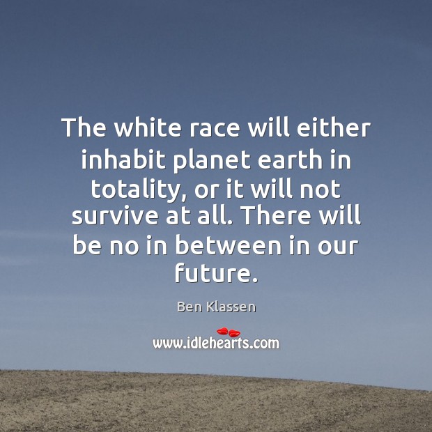 The white race will either inhabit planet earth in totality, or it Ben Klassen Picture Quote