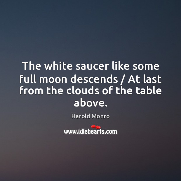 The white saucer like some full moon descends / At last from the Harold Monro Picture Quote