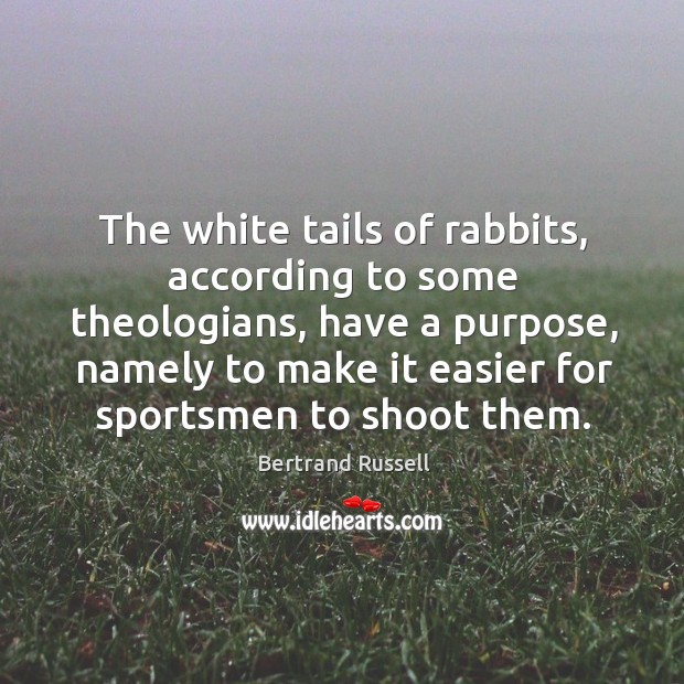 The white tails of rabbits, according to some theologians, have a purpose, Bertrand Russell Picture Quote
