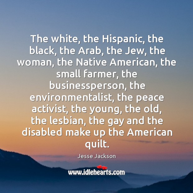 The white, the hispanic, the black, the arab, the jew, the woman, the native american Jesse Jackson Picture Quote