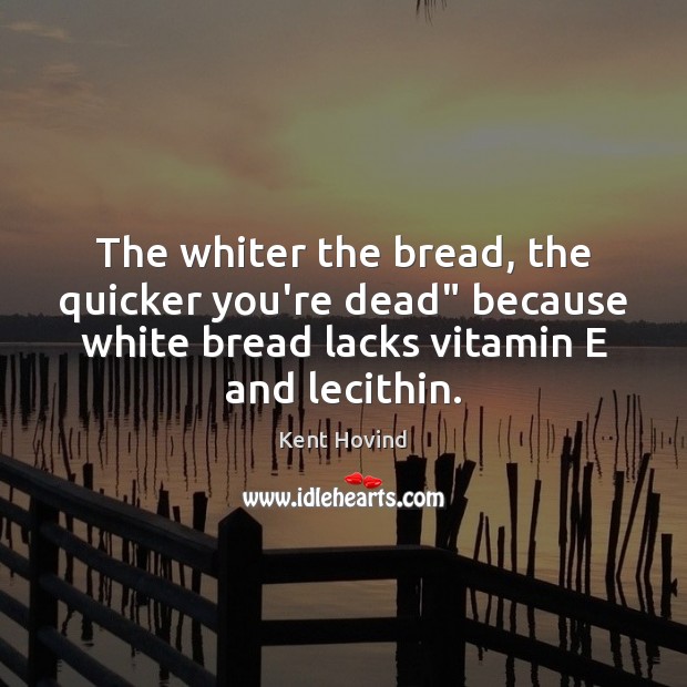 The whiter the bread, the quicker you’re dead” because white bread lacks Kent Hovind Picture Quote