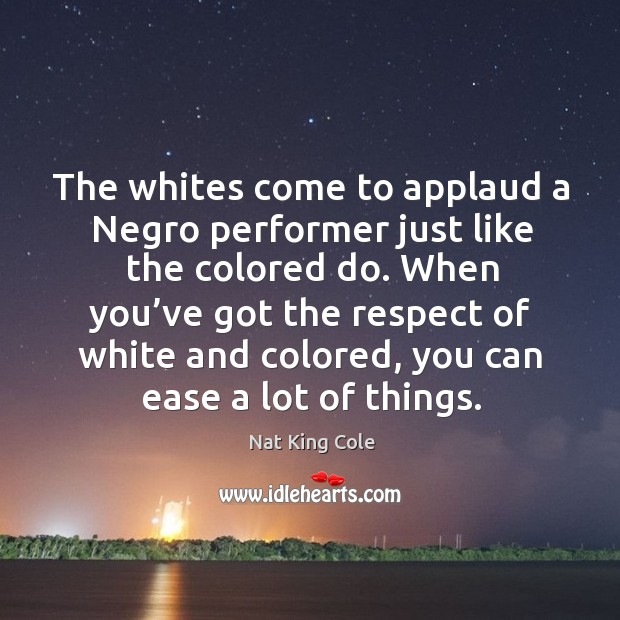 The whites come to applaud a negro performer just like the colored do. Nat King Cole Picture Quote