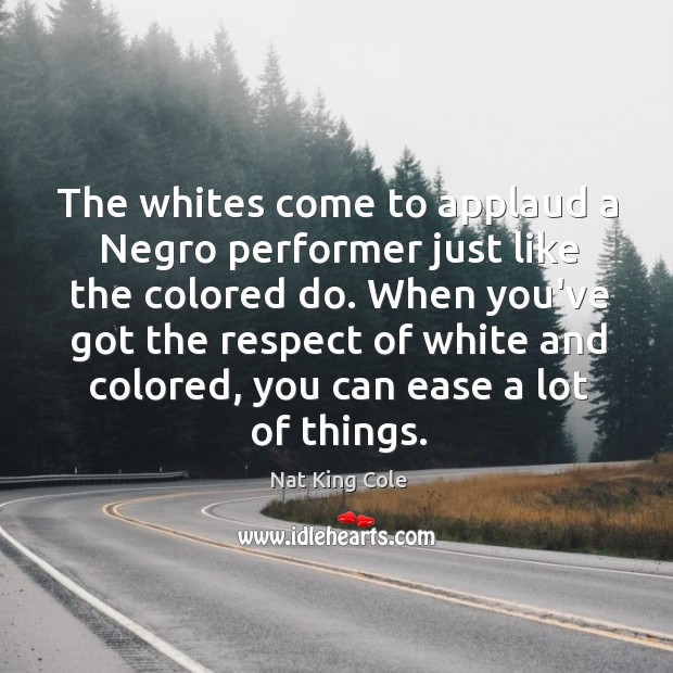 The whites come to applaud a Negro performer just like the colored Nat King Cole Picture Quote