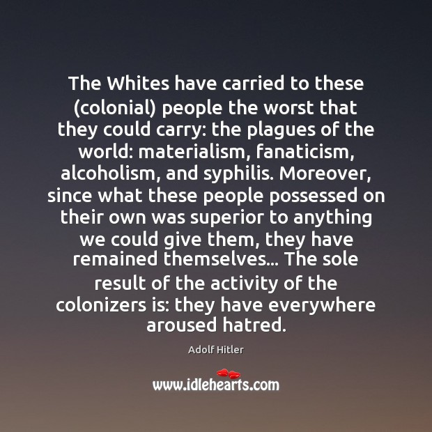The Whites have carried to these (colonial) people the worst that they Adolf Hitler Picture Quote