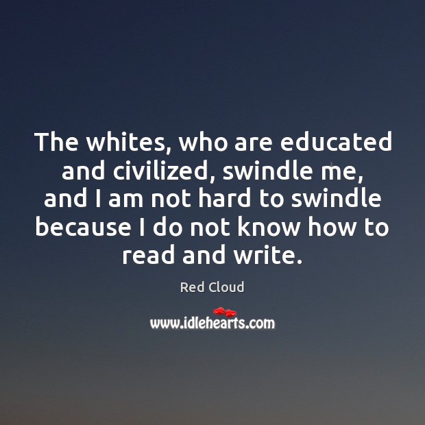The whites, who are educated and civilized, swindle me, and I am Red Cloud Picture Quote