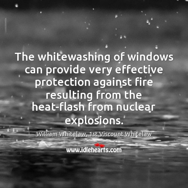 The whitewashing of windows can provide very effective protection against fire resulting William Whitelaw, 1st Viscount Whitelaw Picture Quote