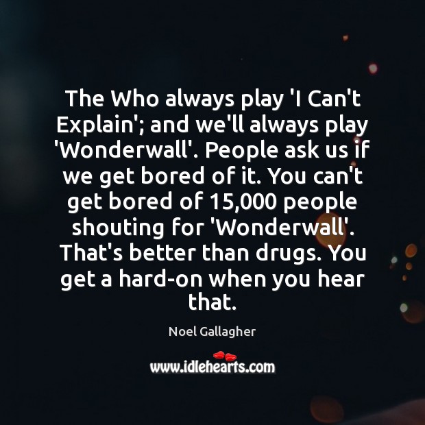 The Who always play ‘I Can’t Explain’; and we’ll always play ‘Wonderwall’. Noel Gallagher Picture Quote