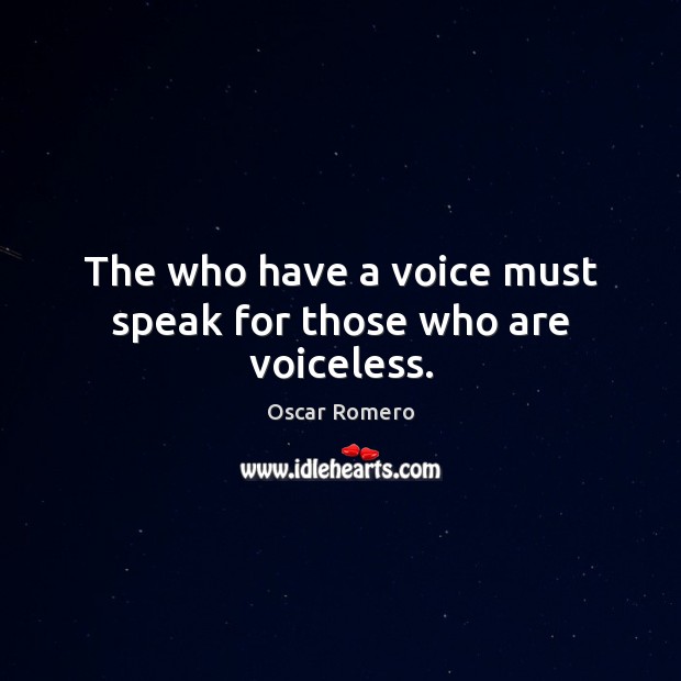 The who have a voice must speak for those who are voiceless. Oscar Romero Picture Quote