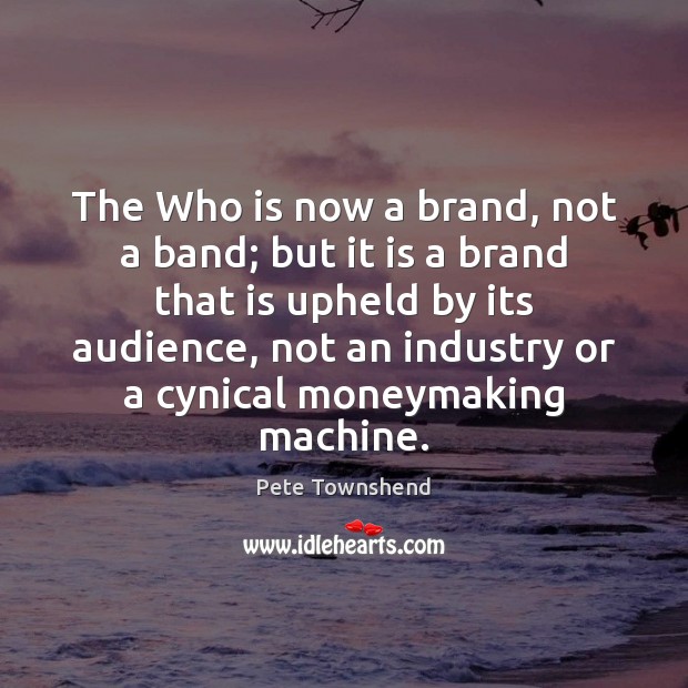 The Who is now a brand, not a band; but it is Pete Townshend Picture Quote