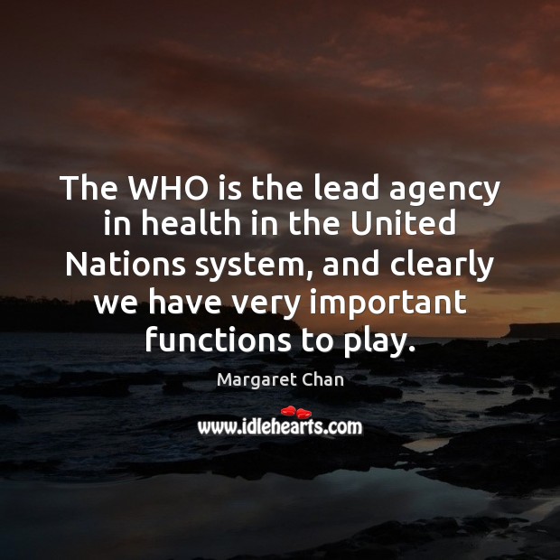 The WHO is the lead agency in health in the United Nations Margaret Chan Picture Quote