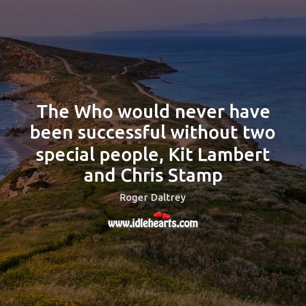 The Who would never have been successful without two special people, Kit Roger Daltrey Picture Quote