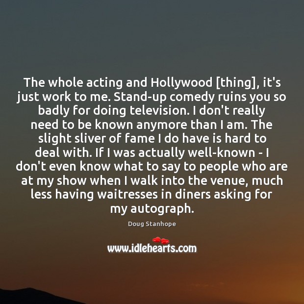 The whole acting and Hollywood [thing], it’s just work to me. Stand-up Doug Stanhope Picture Quote