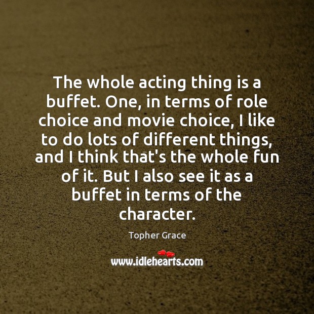 The whole acting thing is a buffet. One, in terms of role Topher Grace Picture Quote